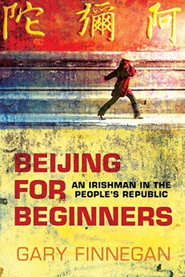 Beijing for Beginners: An Irishman in the People's Republic - Finnegan, Gary