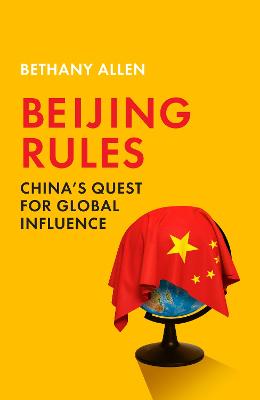 Beijing Rules: China's Quest for Global Influence - Allen, Bethany