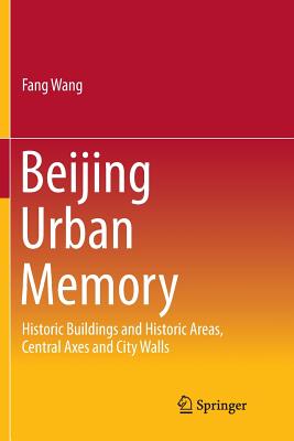 Beijing Urban Memory: Historic Buildings and Historic Areas, Central Axes and City Walls - Wang, Fang