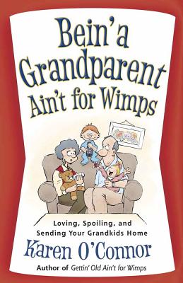 Bein' a Grandparent Ain't for Wimps: Loving, Spoiling, and Sending Your Grandkids Home - O'Connor, Karen, Dr.