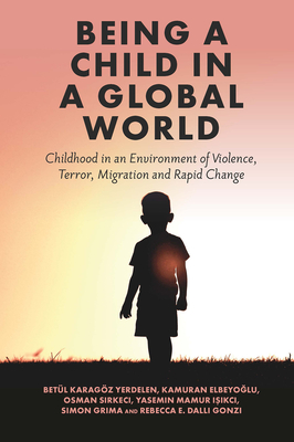 Being a Child in a Global World: Childhood in an Environment of Violence, Terror, Migration and Rapid Change - Yerdelen, Betl Karagz (Editor), and Elbeyo lu, Kamuran (Editor), and Sirkeci, Osman (Editor)