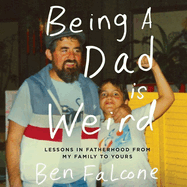 Being a Dad Is Weird: Lessons in Fatherhood from My Family to Yours