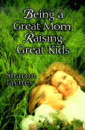 Being a Great Mom, Raising Great Kids - Jaynes, Sharon