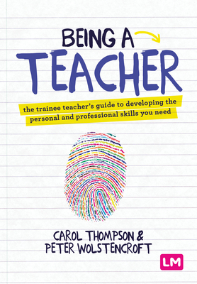 Being a Teacher: The trainee teachers guide to developing the personal and professional skills you need - Thompson, Carol, and Wolstencroft, Peter