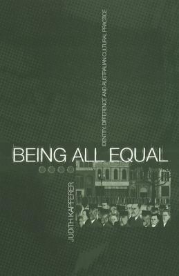 Being All Equal: Identity, Difference and Australian Cultural Practice - Kapferer, Judith
