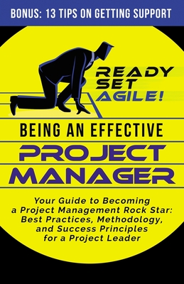 Being an Effective Project Manager: Your Guide to Becoming a Project Management Rock Star: Best Practices, Methodology, and Success Principles for a Project Leader - Ready Set Agile