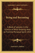 Being and Becoming: A Book of Lessons in the Science of Mind Showing How to Find the Personal Spirit 1925