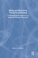 Being and Becoming Teachers of Writing: A Meaning-Based Approach to Authentic Writing Instruction