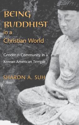 Being Buddhist in a Christian World: Gender and Community in a Korean American Temple - Suh, Sharon A