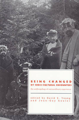 Being Changed by Cross-Cultural Encounters: The Anthropology of Extraordinary Experience - Goulet, Jean-Guy (Editor), and Young, David E (Editor)