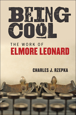 Being Cool: The Work of Elmore Leonard - Rzepka, Charles J