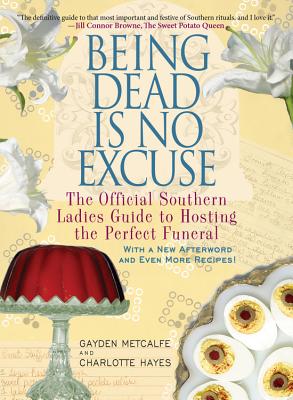 Being Dead Is No Excuse: The Official Southern Ladies Guide to Hosting the Perfect Funeral - Metcalfe, Gayden, and Hays, Charlotte