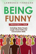 Being Funny: 3-in-1 Guide to Master Your Sense of Humor, Conversational Jokes, Comedy Writing & Make People Laugh
