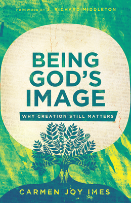Being God's Image: Why Creation Still Matters - Imes, Carmen Joy, and Middleton, J Richard (Foreword by)