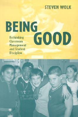 Being Good: Rethinking Classroom Management and Student Discipline - Wolk, Steven