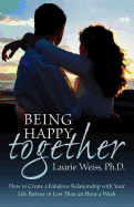 Being Happy Together: How to Have a Fabulous Relationship with Your Life Partner in Less Than an Hour a Week