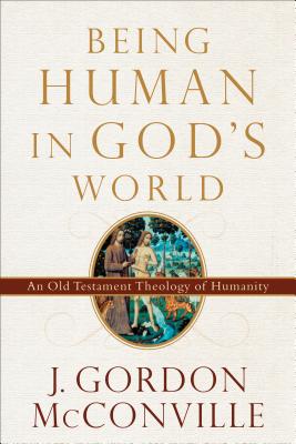 Being Human in God's World: An Old Testament Theology of Humanity - McConville, J Gordon