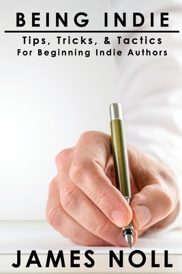 Being Indie: Tips, Tricks, and Tactics for the Beginning Indie Author - Noll, James