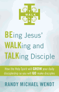 Being Jesus' Walking and Talking Disciple: How the Holy Spirit Will Grow Your Daily Discipleship So You Will Go Make Disciples
