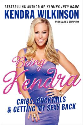 Being Kendra: Cribs, Cocktails, and Getting My Sexy Back - Wilkinson, Kendra