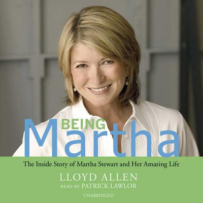 Being Martha: The Inside Story of Martha Stewart and Her Amazing Life - Allen, Lloyd, and Lawlor, Patrick Girard (Read by)