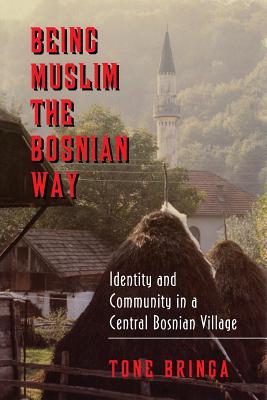 Being Muslim the Bosnian Way: Identity and Community in a Central Bosnian Village - Bringa, Tone