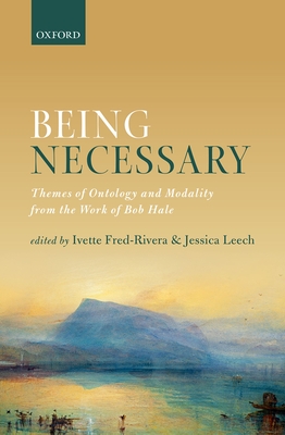 Being Necessary: Themes of Ontology and Modality from the Work of Bob Hale - Fred-Rivera, Ivette (Editor), and Leech, Jessica (Editor)