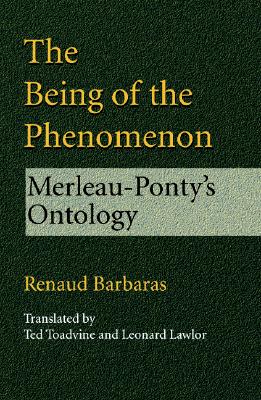 Being of the Phenomenon: Merleau-Ponty's Ontology - Barbaras, Renaud, Professor, and Sallis, John (Editor), and Toadvine, Ted (Translated by)
