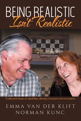 Being Realistic Isn't Realistic: Collected essays on disability, identity, inclusion and innovation - Van Der Klift, Emma, and Kunc, Norman