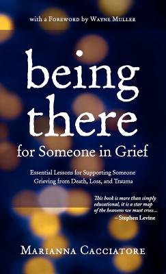 Being There for Someone in Grief - Essential Lessons for Supporting Someone Grieving from Death, Loss and Trauma - Cacciatore, Marianna, and Muller, Wayne (Foreword by)