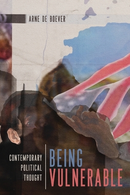 Being Vulnerable: Contemporary Political Thought - De Boever, Arne