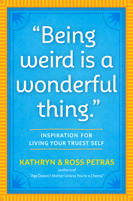Being Weird Is a Wonderful Thing: Inspiration for Living Your Truest Self - Petras, Kathryn, and Petras, Ross