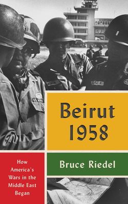 Beirut 1958: How America's Wars in the Middle East Began - Riedel, Bruce