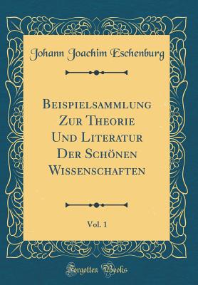 Beispielsammlung Zur Theorie Und Literatur Der Schnen Wissenschaften, Vol. 1 (Classic Reprint) - Eschenburg, Johann Joachim