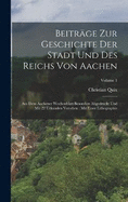 Beitrge Zur Geschichte Der Stadt Und Des Reichs Von Aachen: Aus Dem Aachener Wochenblatt Besonders Abgedruckt Und Mit 22 Urkunden Versehen: Mit Einer Lithographie; Volume 1