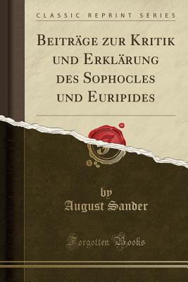 Beitr?ge Zur Kritik Und Erkl?rung Des Sophocles Und Euripides (Classic Reprint) - Sander, August