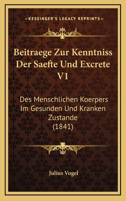 Beitraege Zur Kenntniss Der Saefte Und Excrete V1: Des Menschlichen Koerpers Im Gesunden Und Kranken Zustande (1841) - Vogel, Julius