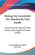 Beitrag Zur Geschichte Der Handwerke Und Zunfte: Geschichte Der Kaltschmiede, Kessler, Jetzt Kupferschmiede (1803)