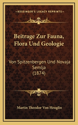 Beitrage Zur Fauna, Flora Und Geologie: Von Spitzenbergen Und Novaja Semlja (1874) - Heuglin, Martin Theodor Von