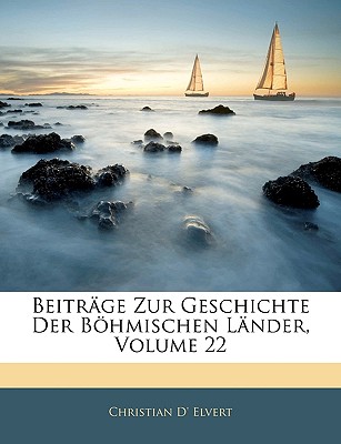 Beitrage Zur Geschichte Der Bohmischen Lander, Volume 22 - Elvert, Christian D'