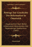 Beitrage Zur Geschichte Der Reformation In Osterreich: Hauptsachlich Nach Bisher Unbenutzten Aktenstucken Des Regensburger Stadtarchivs (1902)