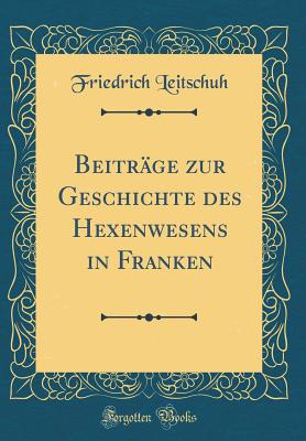 Beitrage Zur Geschichte Des Hexenwesens in Franken (Classic Reprint) - Leitschuh, Friedrich