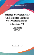 Beitrage Zur Geschichte Und Statistik Mahrens Und Oesterreichisch-Schlesiens V1: Geschichte (1854)