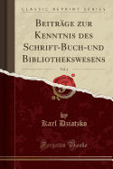 Beitrage Zur Kenntnis Des Schrift-Buch-Und Bibliothekswesens, Vol. 4 (Classic Reprint)