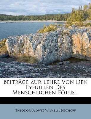 Beitrage Zur Lehre Von Den Eyhullen Des Menschlichen Fotus. - Theodor Ludwig Wilhelm Bischoff (Creator)