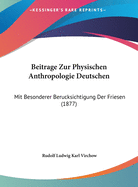 Beitrage Zur Physischen Anthropologie Deutschen: Mit Besonderer Berucksichtigung Der Friesen (1877)