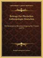 Beitrage Zur Physischen Anthropologie Deutschen: Mit Besonderer Berucksichtigung Der Friesen (1877)