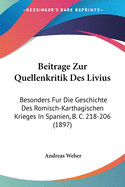 Beitrage Zur Quellenkritik Des Livius: Besonders Fur Die Geschichte Des Romisch-Karthagischen Krieges In Spanien, B. C. 218-206 (1897)