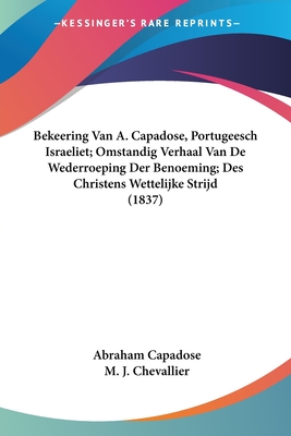 Bekeering Van A. Capadose, Portugeesch Israeliet; Omstandig Verhaal Van De Wederroeping Der Benoeming; Des Christens Wettelijke Strijd (1837) - Capadose, Abraham, and Chevallier, M J