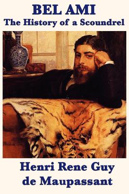 Bel Ami the History of a Scoundrel - Guy De Maupassant, Henri Rene